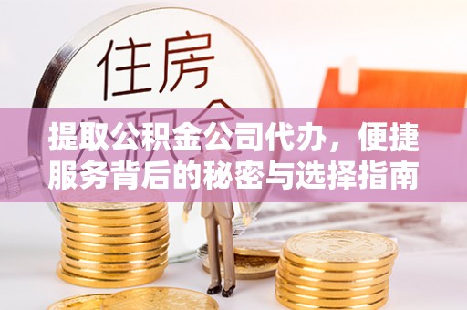 顺庆提取公积金公司代办，便捷服务背后的秘密与选择指南