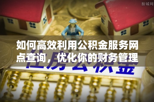 顺庆如何高效利用公积金服务网点查询，优化你的财务管理
