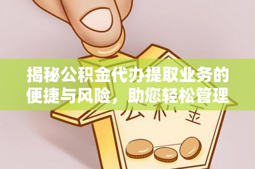 顺庆揭秘公积金代办提取业务的便捷与风险，助您轻松管理财务