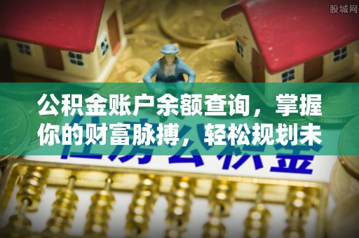 顺庆公积金账户余额查询，掌握你的财富脉搏，轻松规划未来