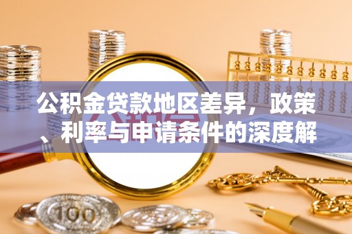 顺庆公积金贷款地区差异，政策、利率与申请条件的深度解析