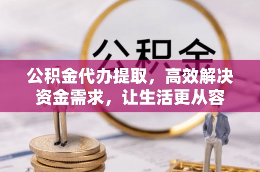 顺庆公积金代办提取，高效解决资金需求，让生活更从容