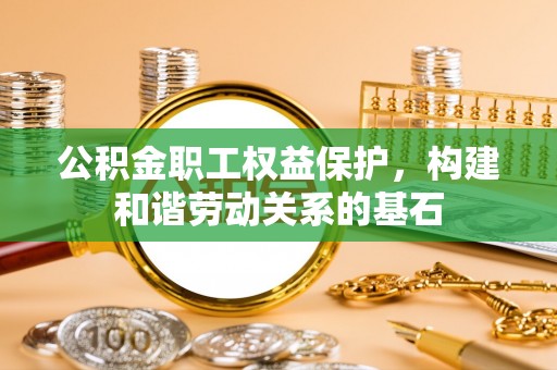 顺庆公积金职工权益保护，构建和谐劳动关系的基石