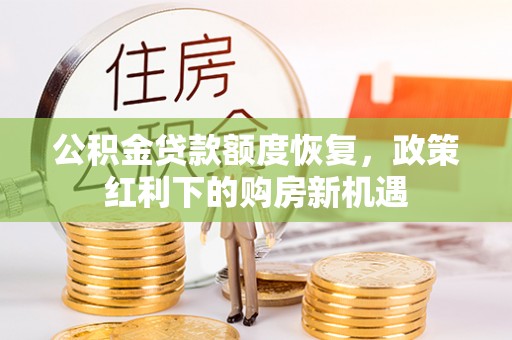 顺庆公积金贷款额度恢复，政策红利下的购房新机遇