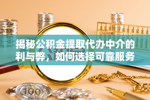 顺庆揭秘公积金提取代办中介的利与弊，如何选择可靠服务？