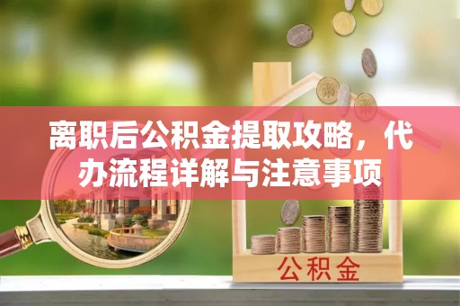 顺庆离职后公积金提取攻略，代办流程详解与注意事项