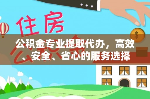 顺庆公积金专业提取代办，高效、安全、省心的服务选择