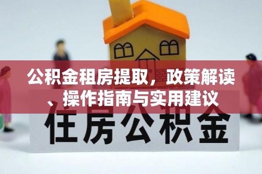 顺庆公积金租房提取，政策解读、操作指南与实用建议