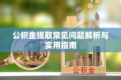 顺庆公积金提取常见问题解析与实用指南