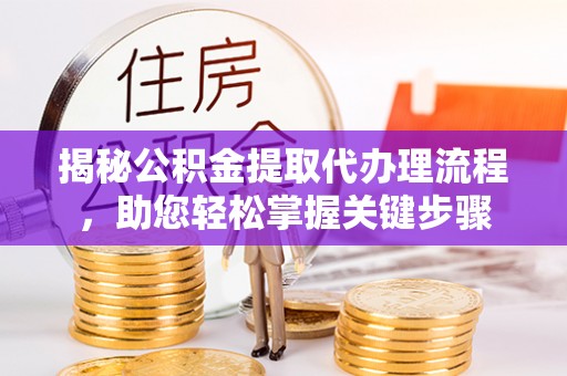 顺庆揭秘公积金提取代办理流程，助您轻松掌握关键步骤