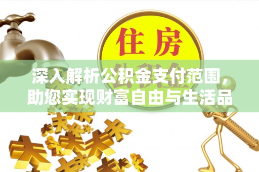 顺庆深入解析公积金支付范围，助您实现财富自由与生活品质提升