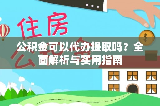 顺庆公积金可以代办提取吗？全面解析与实用指南