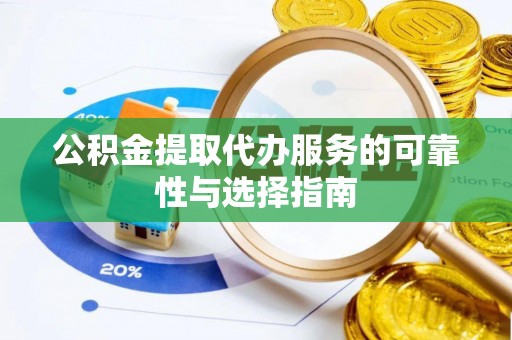 顺庆公积金提取代办服务的可靠性与选择指南