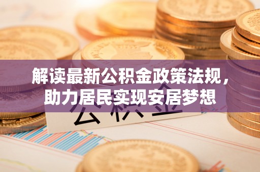 顺庆解读最新公积金政策法规，助力居民实现安居梦想