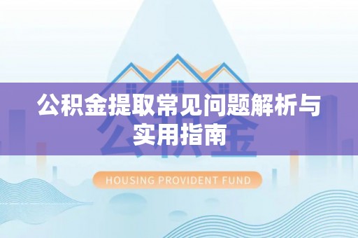 顺庆公积金提取常见问题解析与实用指南