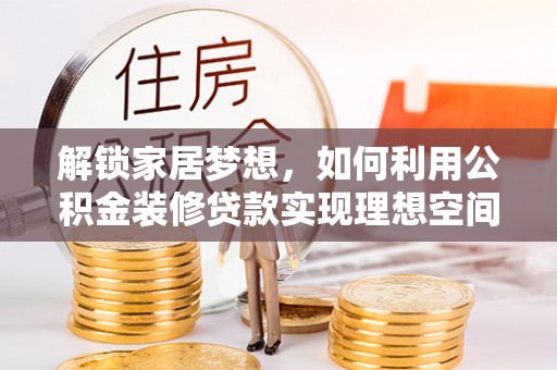 顺庆解锁家居梦想，如何利用公积金装修贷款实现理想空间