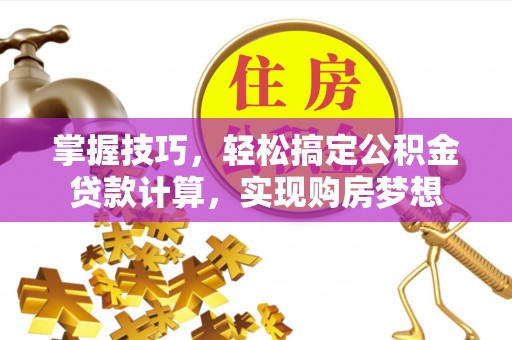 顺庆掌握技巧，轻松搞定公积金贷款计算，实现购房梦想