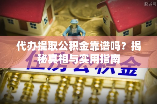 顺庆代办提取公积金靠谱吗？揭秘真相与实用指南