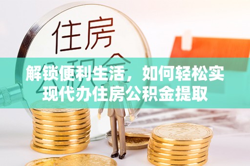 顺庆解锁便利生活，如何轻松实现代办住房公积金提取