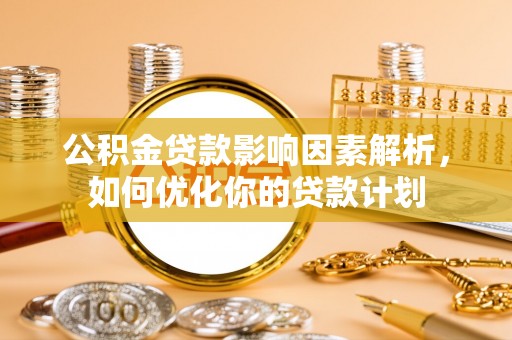 顺庆公积金贷款影响因素解析，如何优化你的贷款计划