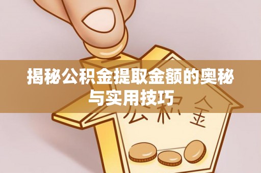 顺庆揭秘公积金提取金额的奥秘与实用技巧