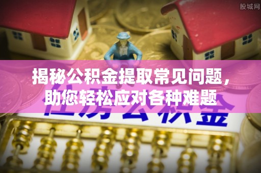 顺庆揭秘公积金提取常见问题，助您轻松应对各种难题