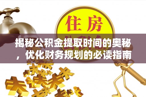 顺庆揭秘公积金提取时间的奥秘，优化财务规划的必读指南