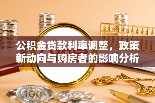 顺庆公积金贷款利率调整，政策新动向与购房者的影响分析