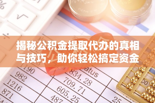 顺庆揭秘公积金提取代办的真相与技巧，助你轻松搞定资金流动问题