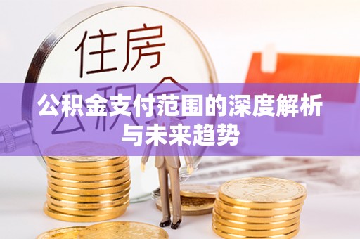 顺庆公积金支付范围的深度解析与未来趋势