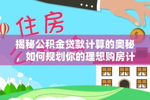 顺庆揭秘公积金贷款计算的奥秘，如何规划你的理想购房计划