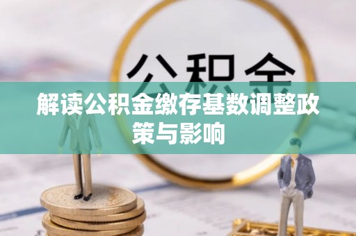 顺庆解读公积金缴存基数调整政策与影响