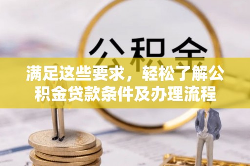 顺庆满足这些要求，轻松了解公积金贷款条件及办理流程