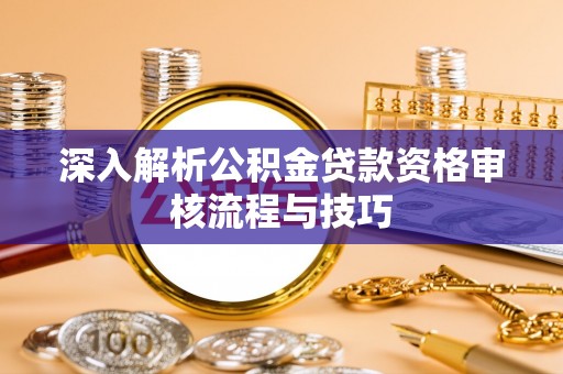顺庆深入解析公积金贷款资格审核流程与技巧