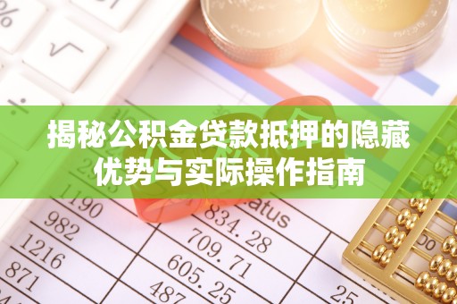 顺庆揭秘公积金贷款抵押的隐藏优势与实际操作指南