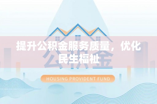 顺庆提升公积金服务质量，优化民生福祉