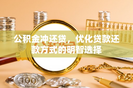 顺庆公积金冲还贷，优化贷款还款方式的明智选择