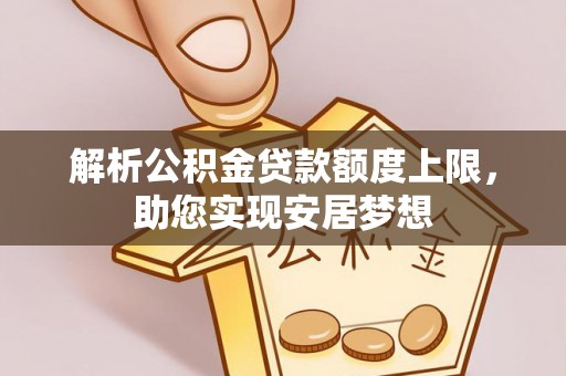 顺庆解析公积金贷款额度上限，助您实现安居梦想