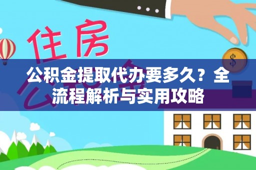 顺庆公积金提取代办要多久？全流程解析与实用攻略