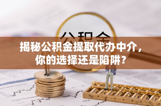 顺庆揭秘公积金提取代办中介，你的选择还是陷阱？
