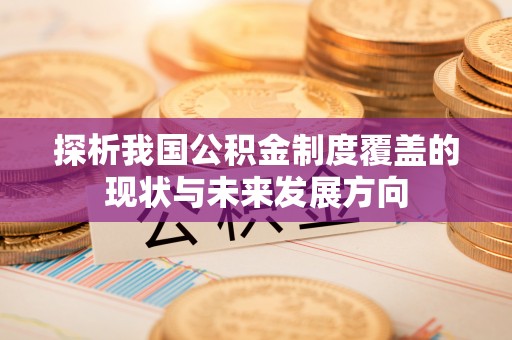 顺庆探析我国公积金制度覆盖的现状与未来发展方向