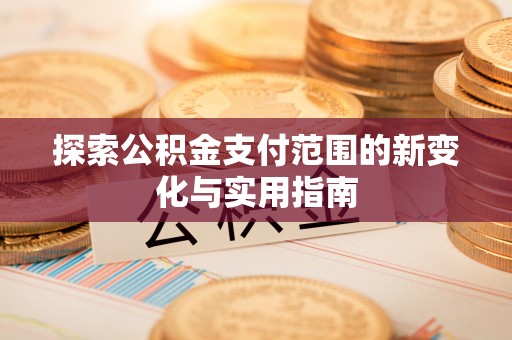 顺庆探索公积金支付范围的新变化与实用指南