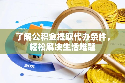 顺庆了解公积金提取代办条件，轻松解决生活难题