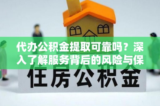 顺庆代办公积金提取可靠吗？深入了解服务背后的风险与保障