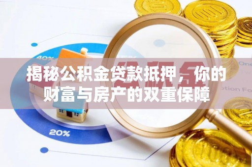 顺庆揭秘公积金贷款抵押，你的财富与房产的双重保障