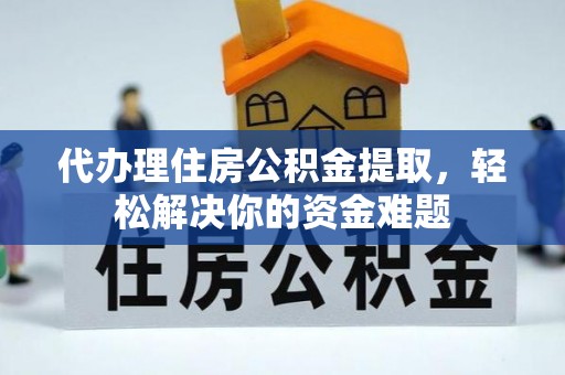 顺庆代办理住房公积金提取，轻松解决你的资金难题