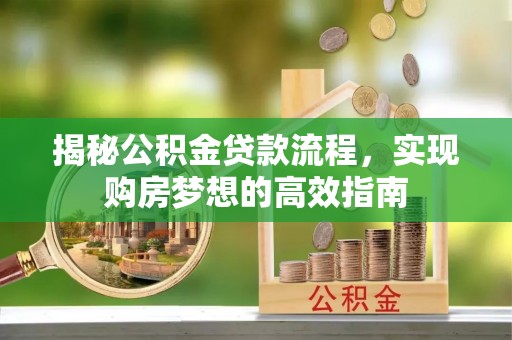 顺庆揭秘公积金贷款流程，实现购房梦想的高效指南