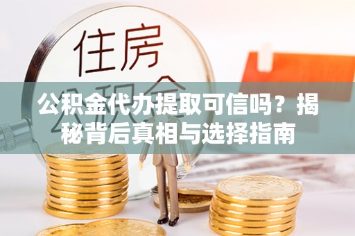 顺庆公积金代办提取可信吗？揭秘背后真相与选择指南