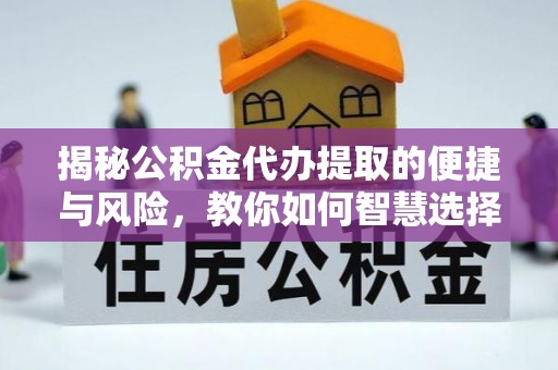 顺庆揭秘公积金代办提取的便捷与风险，教你如何智慧选择