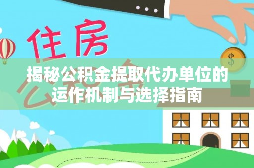 顺庆揭秘公积金提取代办单位的运作机制与选择指南
